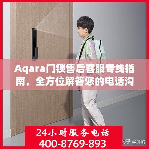 Aqara门锁售后客服专线指南，全方位解答您的电话沟通疑难