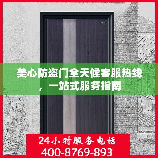 美心防盗门全天候客服热线，一站式服务指南