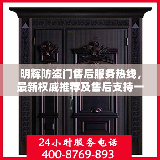 明辉防盗门售后服务热线，最新权威推荐及售后支持一览