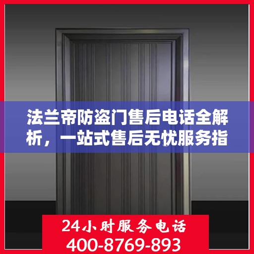 法兰帝防盗门售后电话全解析，一站式售后无忧服务指南
