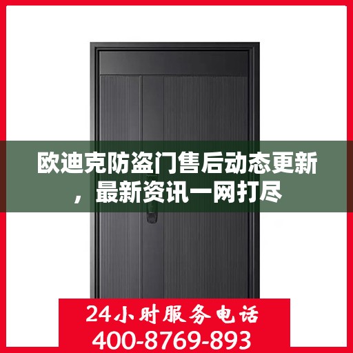 欧迪克防盗门售后动态更新，最新资讯一网打尽