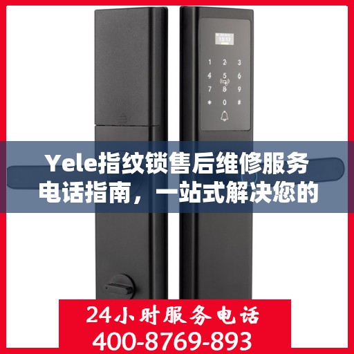 Yele指纹锁售后维修服务电话指南，一站式解决您的维修需求