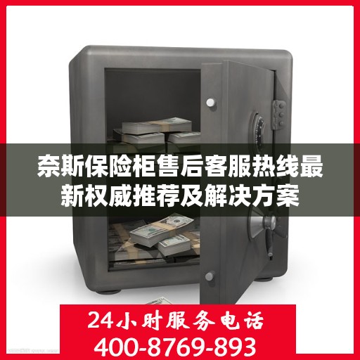 奈斯保险柜售后客服热线最新权威推荐及解决方案