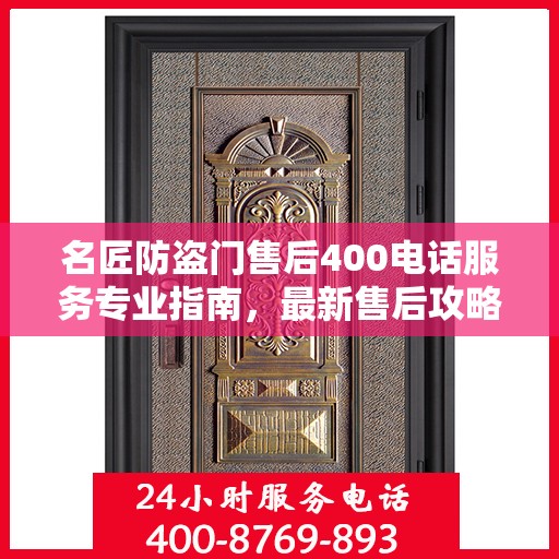 名匠防盗门售后400电话服务专业指南，最新售后攻略解析