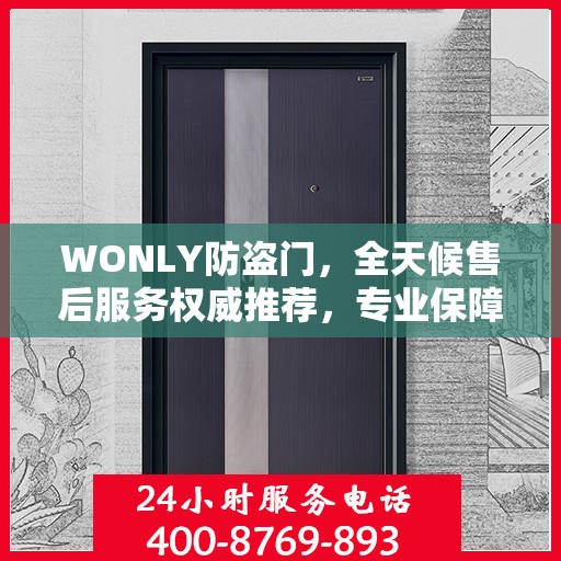 WONLY防盗门，全天候售后服务权威推荐，专业保障安全无忧！