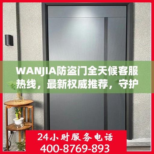 WANJIA防盗门全天候客服热线，最新权威推荐，守护您的安全之门