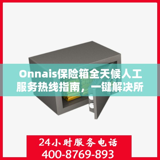 Onnais保险箱全天候人工服务热线指南，一键解决所有疑问