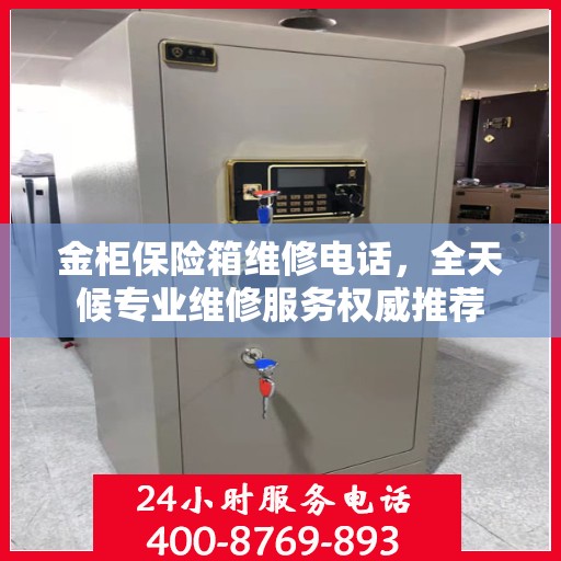 金柜保险箱维修电话，全天候专业维修服务权威推荐
