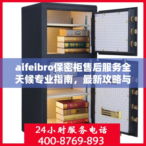 aifeibro保密柜售后服务全天候专业指南，最新攻略与保障