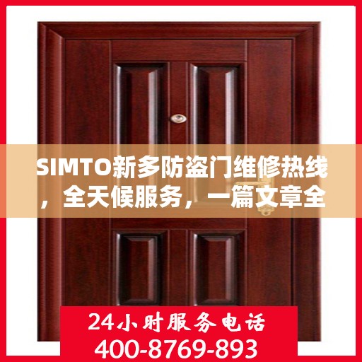 SIMTO新多防盗门维修热线，全天候服务，一篇文章全面了解