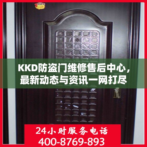 KKD防盗门维修售后中心，最新动态与资讯一网打尽