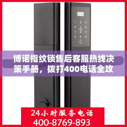 博诺指纹锁售后客服热线决策手册，拨打400电话全攻略