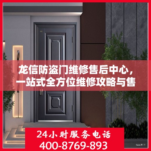 龙信防盗门维修售后中心，一站式全方位维修攻略与售后保障解析