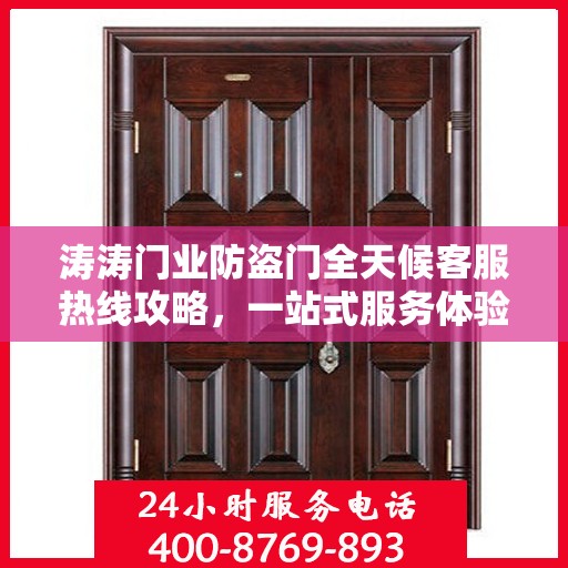 涛涛门业防盗门全天候客服热线攻略，一站式服务体验与问题解决指南