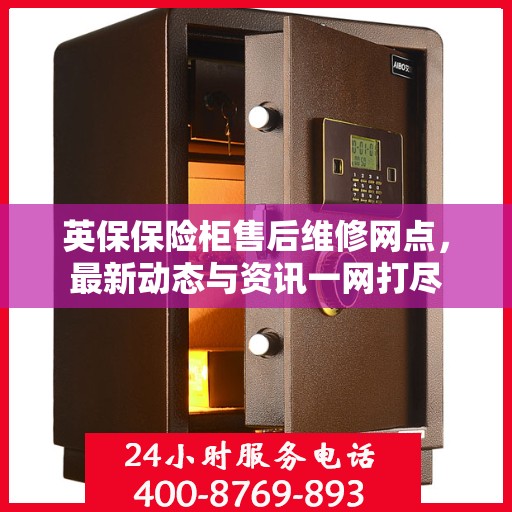 英保保险柜售后维修网点，最新动态与资讯一网打尽