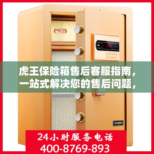虎王保险箱售后客服指南，一站式解决您的售后问题，专业电话随时为您解答