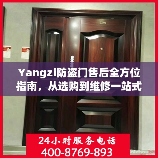 Yangzi防盗门售后全方位指南，从选购到维修一站式攻略