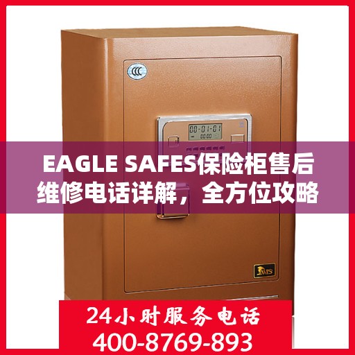 EAGLE SAFES保险柜售后维修电话详解，全方位攻略助你无忧应对故障问题