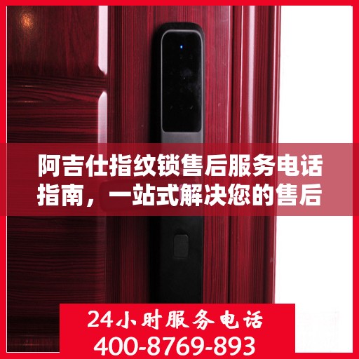 阿吉仕指纹锁售后服务电话指南，一站式解决您的售后需求