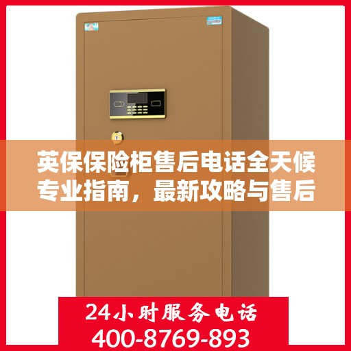 英保保险柜售后电话全天候专业指南，最新攻略与售后支持