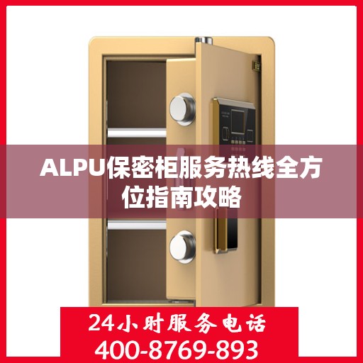 ALPU保密柜服务热线全方位指南攻略