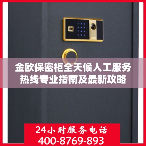 金欧保密柜全天候人工服务热线专业指南及最新攻略