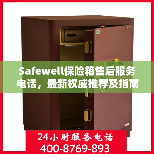 Safewell保险箱售后服务电话，最新权威推荐及指南