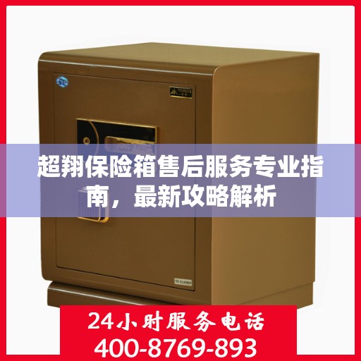 超翔保险箱售后服务专业指南，最新攻略解析