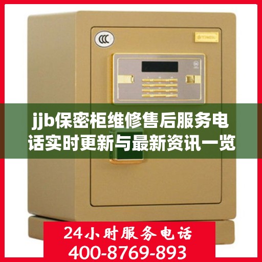jjb保密柜维修售后服务电话实时更新与最新资讯一览