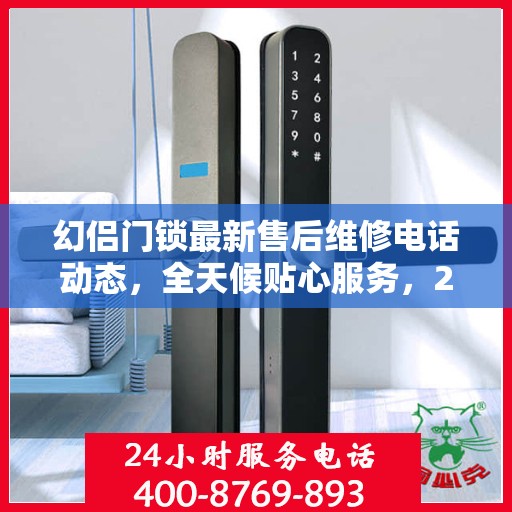 幻侣门锁最新售后维修电话动态，全天候贴心服务，24小时售后支持