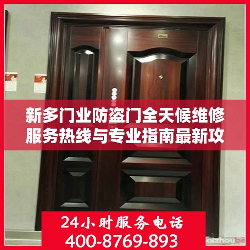 新多门业防盗门全天候维修服务热线与专业指南最新攻略