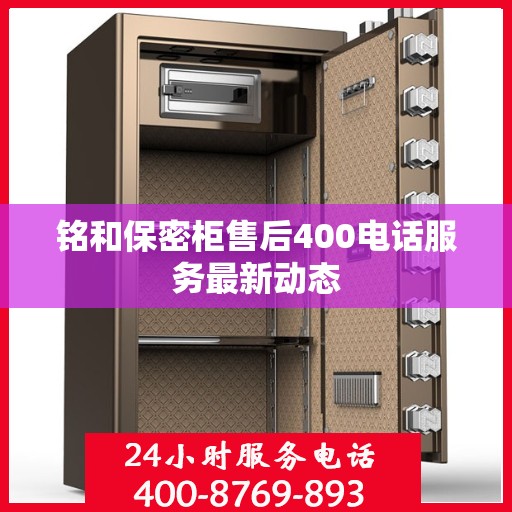 铭和保密柜售后400电话服务最新动态