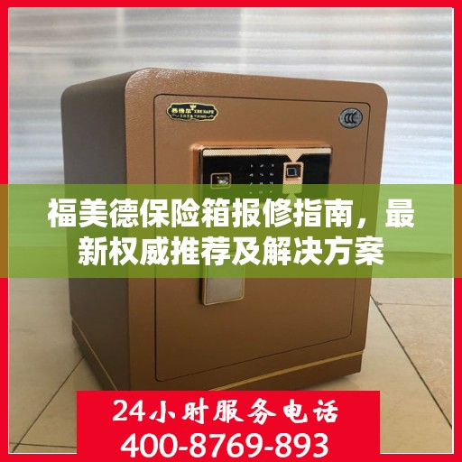 福美德保险箱报修指南，最新权威推荐及解决方案