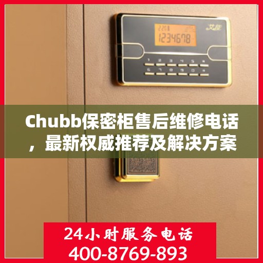 Chubb保密柜售后维修电话，最新权威推荐及解决方案