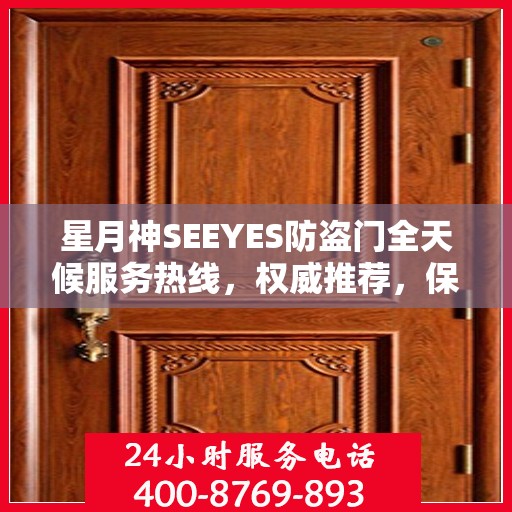 星月神SEEYES防盗门全天候服务热线，权威推荐，保障您的安全需求