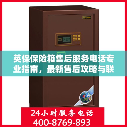 英保保险箱售后服务电话专业指南，最新售后攻略与联系方式揭秘