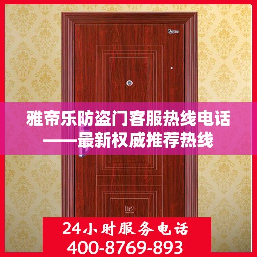 雅帝乐防盗门客服热线电话——最新权威推荐热线