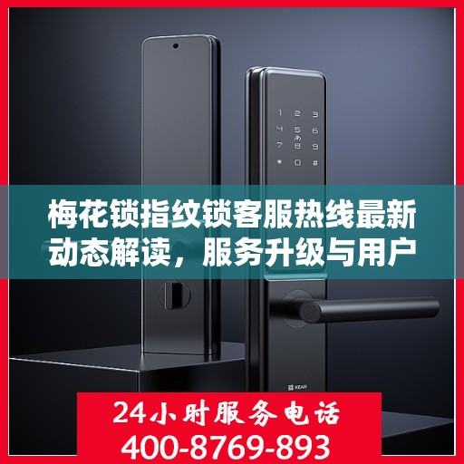 梅花锁指纹锁客服热线最新动态解读，服务升级与用户需求响应