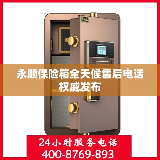 永顺保险箱全天候售后电话权威发布