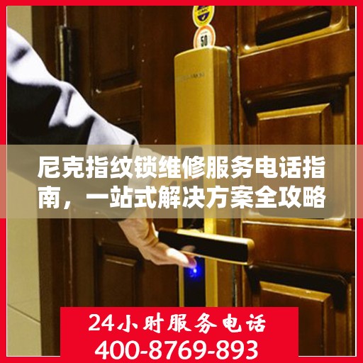尼克指纹锁维修服务电话指南，一站式解决方案全攻略