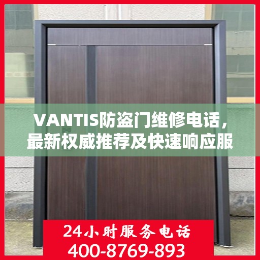 VANTIS防盗门维修电话，最新权威推荐及快速响应服务指南