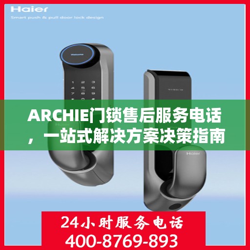 ARCHIE门锁售后服务电话，一站式解决方案决策指南