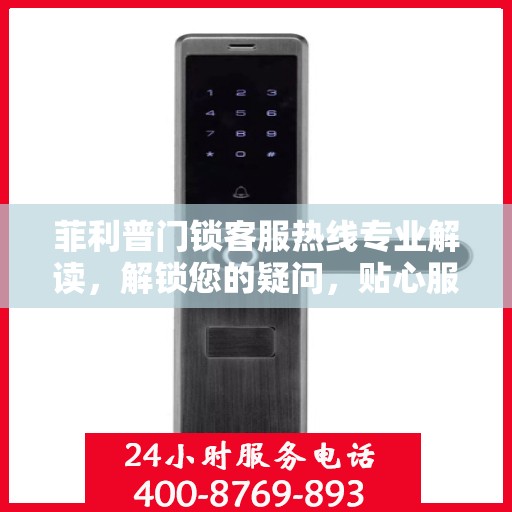 菲利普门锁客服热线专业解读，解锁您的疑问，贴心服务权威指南