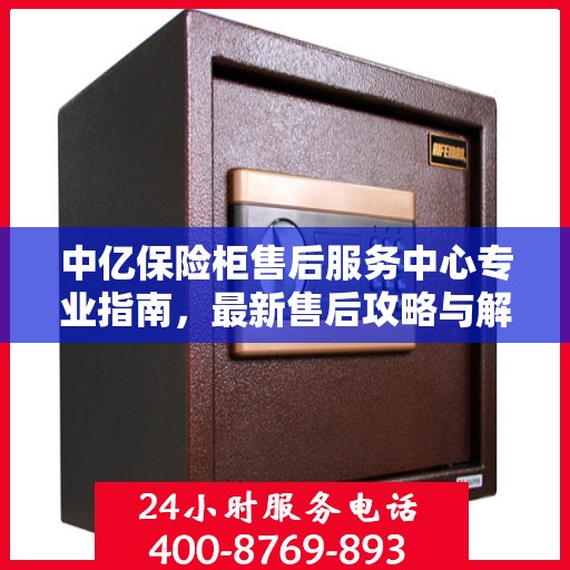 中亿保险柜售后服务中心专业指南，最新售后攻略与解决方案