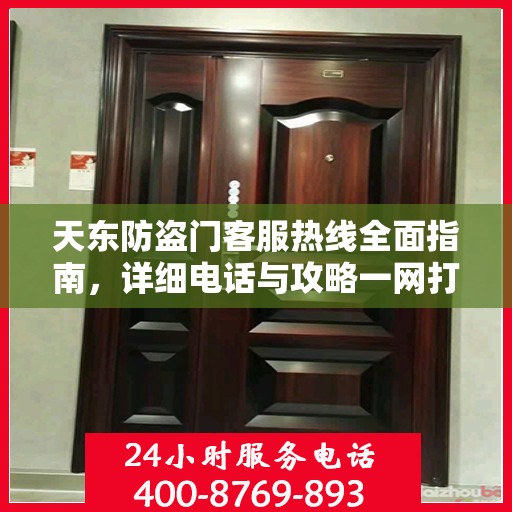 天东防盗门客服热线全面指南，详细电话与攻略一网打尽