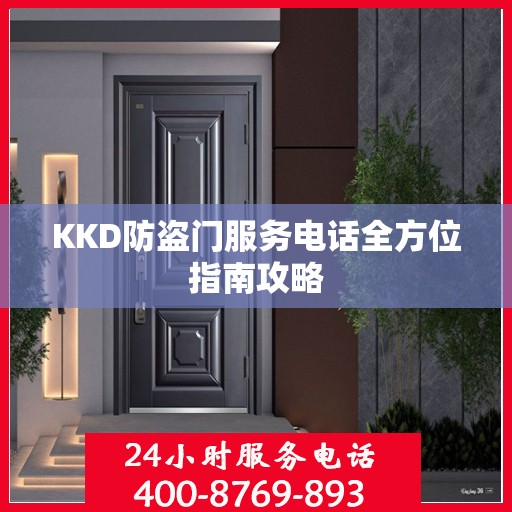 KKD防盗门服务电话全方位指南攻略