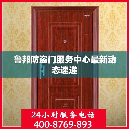 鲁邦防盗门服务中心最新动态速递
