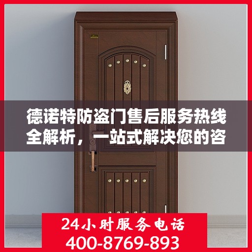 德诺特防盗门售后服务热线全解析，一站式解决您的咨询与问题