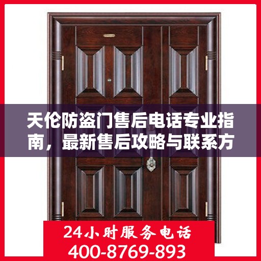 天伦防盗门售后电话专业指南，最新售后攻略与联系方式