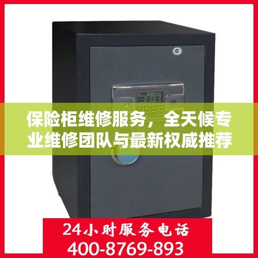 保险柜维修服务，全天候专业维修团队与最新权威推荐电话
